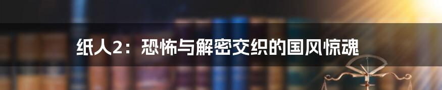 纸人2：恐怖与解密交织的国风惊魂