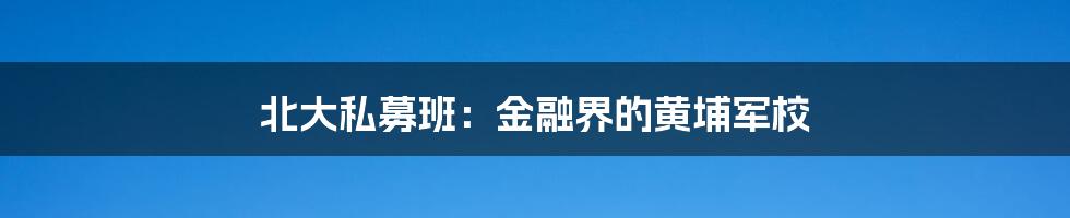 北大私募班：金融界的黄埔军校