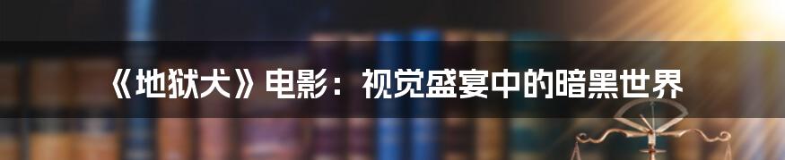 《地狱犬》电影：视觉盛宴中的暗黑世界