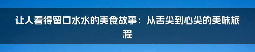 让人看得留口水水的美食故事：从舌尖到心尖的美味旅程