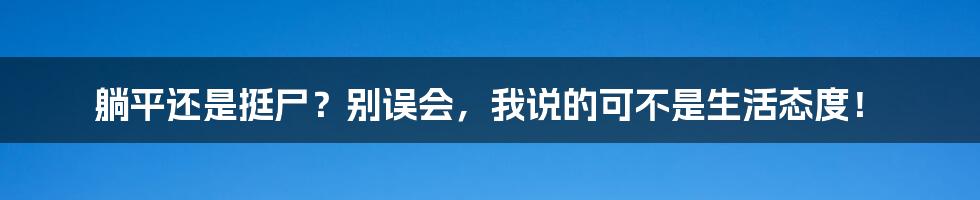 躺平还是挺尸？别误会，我说的可不是生活态度！