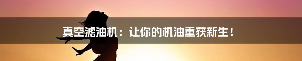 真空滤油机：让你的机油重获新生！