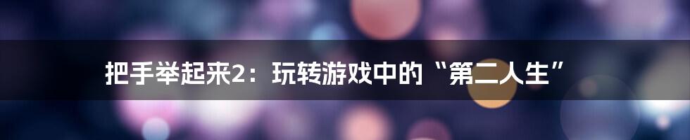 把手举起来2：玩转游戏中的“第二人生”