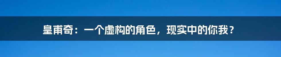 皇甫奇：一个虚构的角色，现实中的你我？