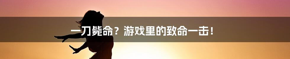 一刀毙命？游戏里的致命一击！