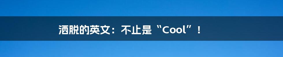 洒脱的英文：不止是“Cool”！