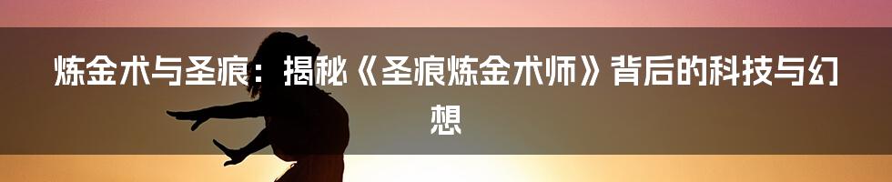 炼金术与圣痕：揭秘《圣痕炼金术师》背后的科技与幻想