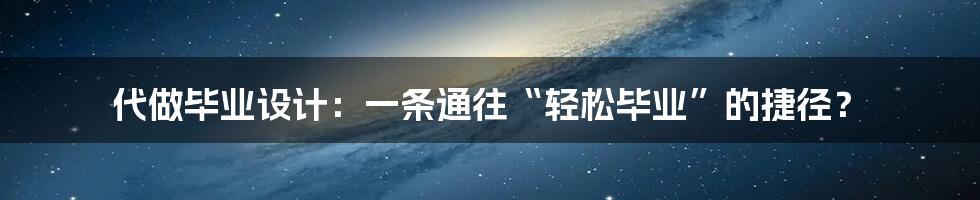 代做毕业设计：一条通往“轻松毕业”的捷径？