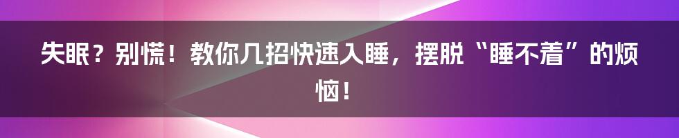 失眠？别慌！教你几招快速入睡，摆脱“睡不着”的烦恼！