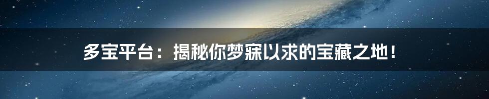 多宝平台：揭秘你梦寐以求的宝藏之地！