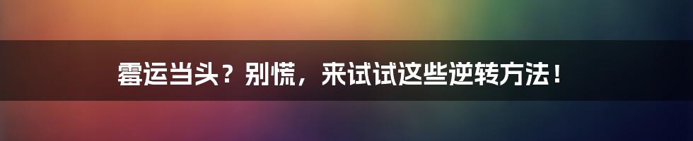 霉运当头？别慌，来试试这些逆转方法！