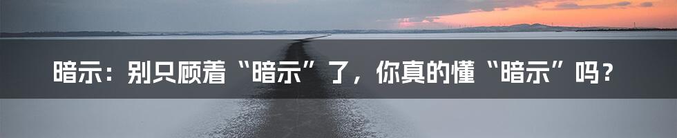 暗示：别只顾着“暗示”了，你真的懂“暗示”吗？