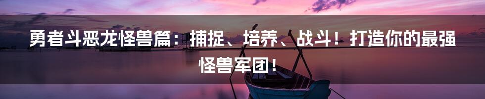 勇者斗恶龙怪兽篇：捕捉、培养、战斗！打造你的最强怪兽军团！