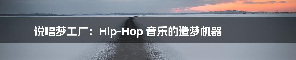 说唱梦工厂：Hip-Hop 音乐的造梦机器