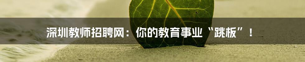 深圳教师招聘网：你的教育事业“跳板”！