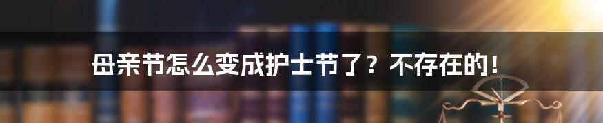 母亲节怎么变成护士节了？不存在的！