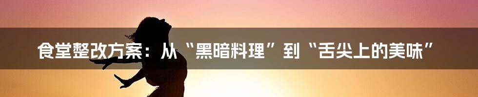 食堂整改方案：从“黑暗料理”到“舌尖上的美味”