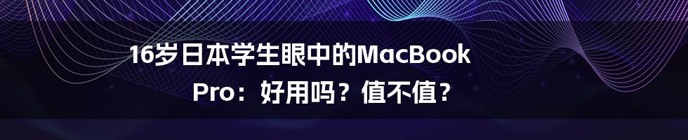 16岁日本学生眼中的MacBook Pro：好用吗？值不值？