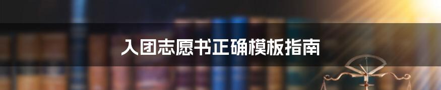 入团志愿书正确模板指南