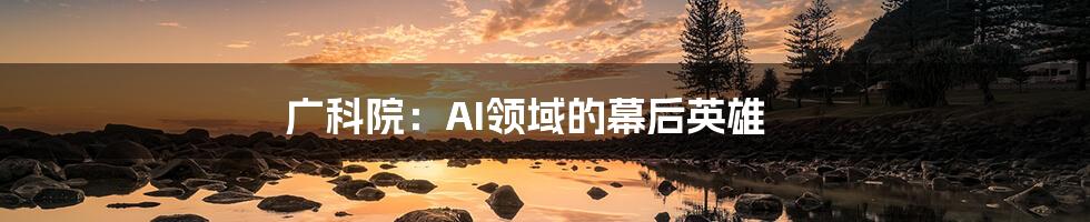 广科院：AI领域的幕后英雄