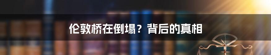 伦敦桥在倒塌？背后的真相