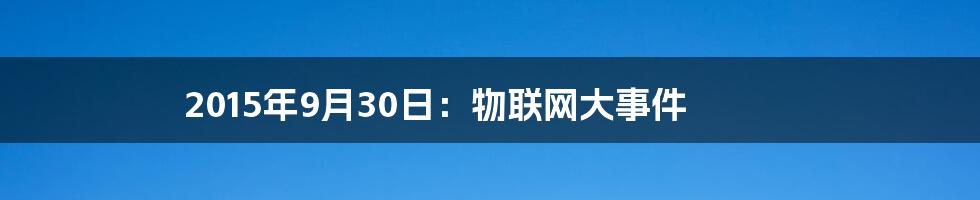 2015年9月30日：物联网大事件