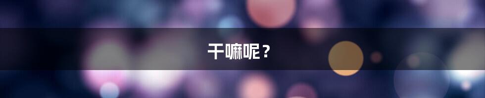 干嘛呢？