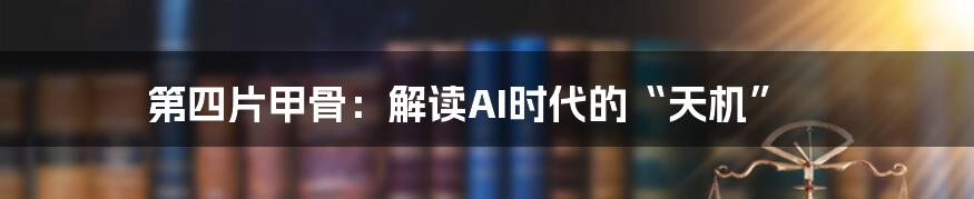 第四片甲骨：解读AI时代的“天机”