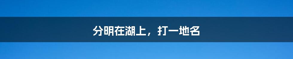 分明在湖上，打一地名