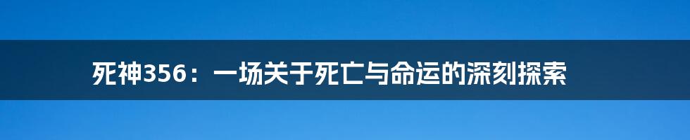 死神356：一场关于死亡与命运的深刻探索