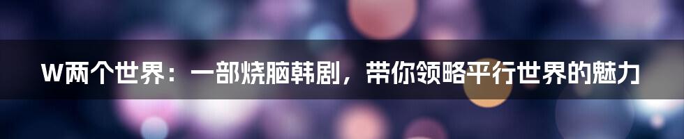 W两个世界：一部烧脑韩剧，带你领略平行世界的魅力