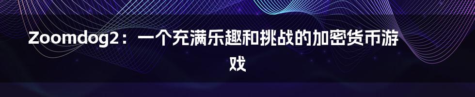 Zoomdog2：一个充满乐趣和挑战的加密货币游戏