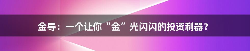 金导：一个让你“金”光闪闪的投资利器？