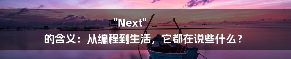 "Next" 的含义：从编程到生活，它都在说些什么？