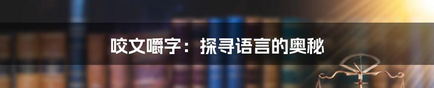 咬文嚼字：探寻语言的奥秘