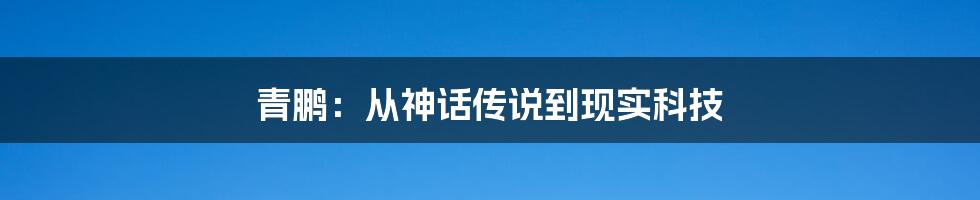 青鹏：从神话传说到现实科技