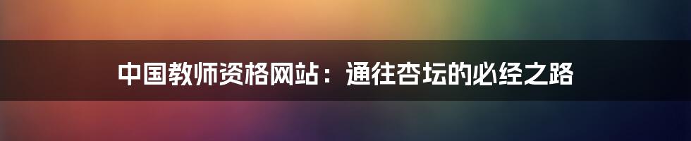 中国教师资格网站：通往杏坛的必经之路