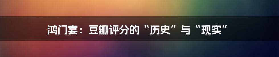 鸿门宴：豆瓣评分的“历史”与“现实”