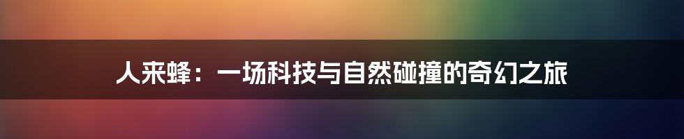 人来蜂：一场科技与自然碰撞的奇幻之旅