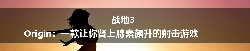 战地3 Origin：一款让你肾上腺素飙升的射击游戏