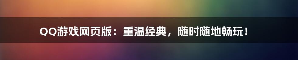 QQ游戏网页版：重温经典，随时随地畅玩！