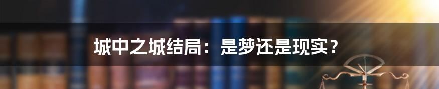 城中之城结局：是梦还是现实？