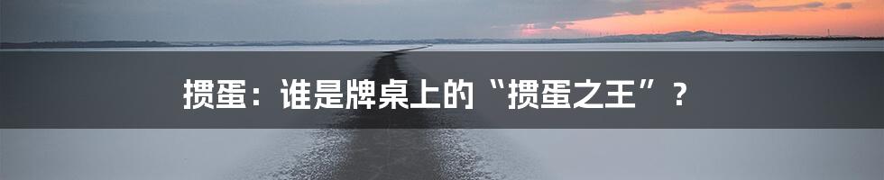 掼蛋：谁是牌桌上的“掼蛋之王”？