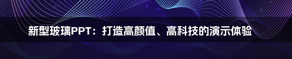 新型玻璃PPT：打造高颜值、高科技的演示体验