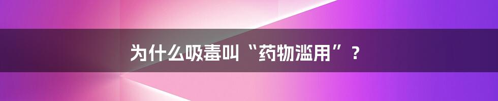 为什么吸毒叫“药物滥用”？