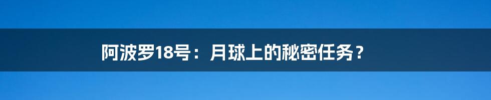 阿波罗18号：月球上的秘密任务？