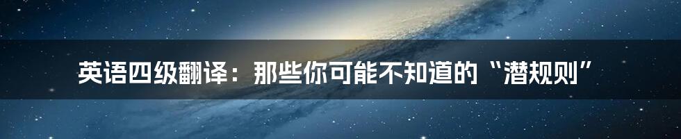 英语四级翻译：那些你可能不知道的“潜规则”