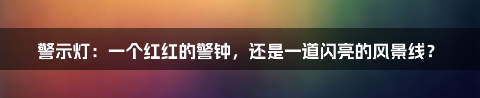 警示灯：一个红红的警钟，还是一道闪亮的风景线？