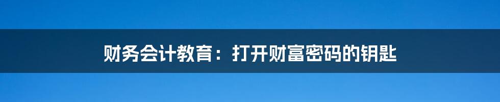 财务会计教育：打开财富密码的钥匙