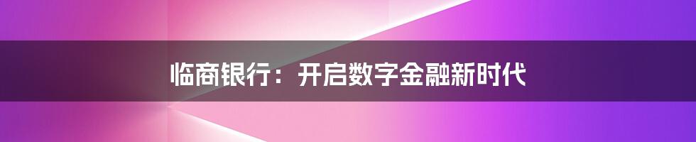 临商银行：开启数字金融新时代